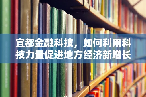 宜都金融科技，如何利用科技力量促进地方经济新增长？