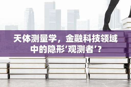天体测量学，金融科技领域中的隐形‘观测者’？
