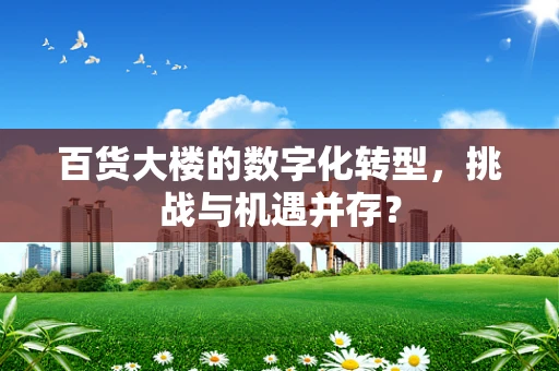 百货大楼的数字化转型，挑战与机遇并存？
