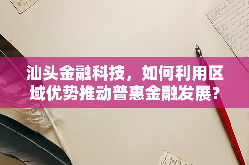 汕头金融科技，如何利用区域优势推动普惠金融发展？
