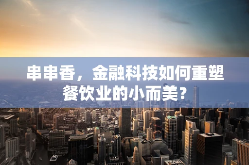 串串香，金融科技如何重塑餐饮业的小而美？