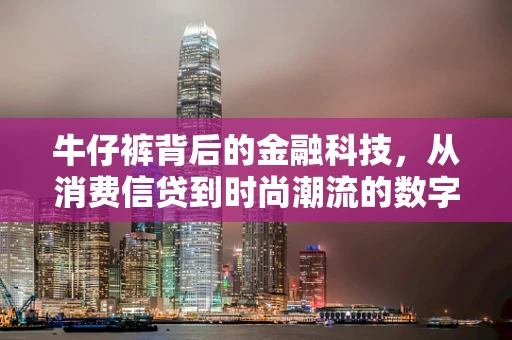 牛仔裤背后的金融科技，从消费信贷到时尚潮流的数字革命