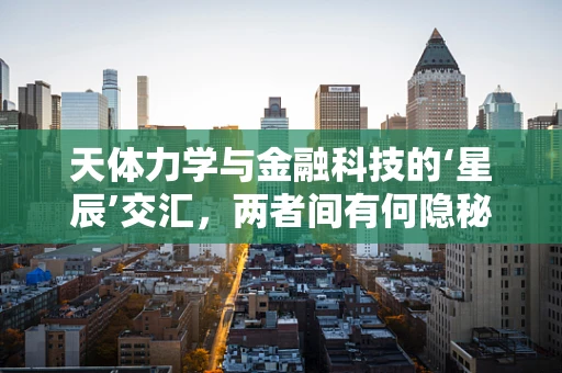 天体力学与金融科技的‘星辰’交汇，两者间有何隐秘联系？