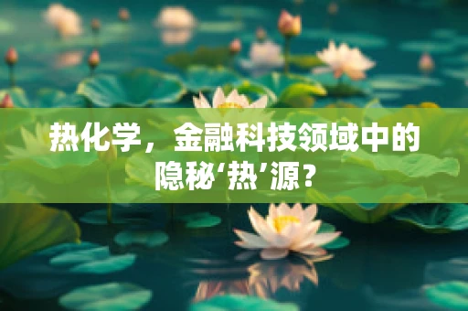 热化学，金融科技领域中的隐秘‘热’源？
