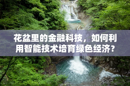 花盆里的金融科技，如何利用智能技术培育绿色经济？