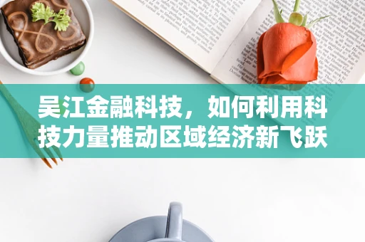 吴江金融科技，如何利用科技力量推动区域经济新飞跃？