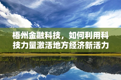 梧州金融科技，如何利用科技力量激活地方经济新活力？
