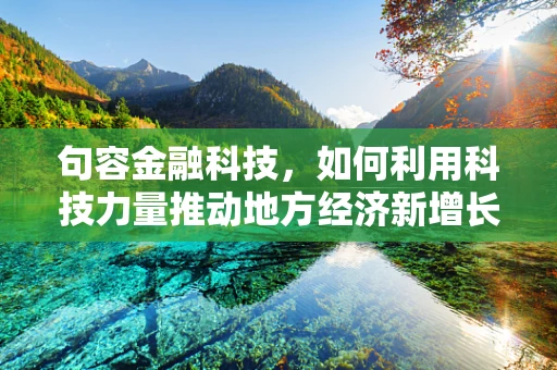 句容金融科技，如何利用科技力量推动地方经济新增长？