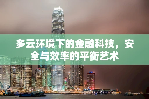多云环境下的金融科技，安全与效率的平衡艺术