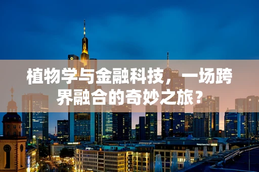 植物学与金融科技，一场跨界融合的奇妙之旅？