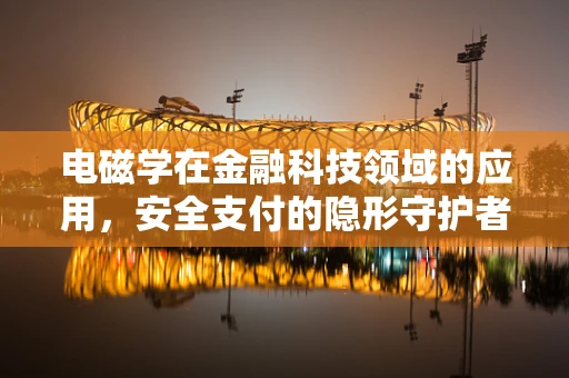 电磁学在金融科技领域的应用，安全支付的隐形守护者？