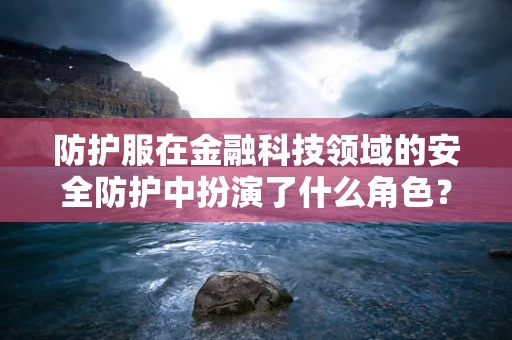 防护服在金融科技领域的安全防护中扮演了什么角色？