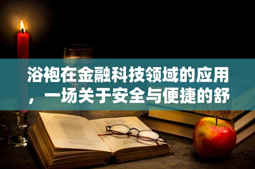 浴袍在金融科技领域的应用，一场关于安全与便捷的舒适革命？