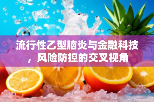 流行性乙型脑炎与金融科技，风险防控的交叉视角