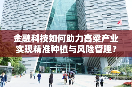 金融科技如何助力高粱产业实现精准种植与风险管理？
