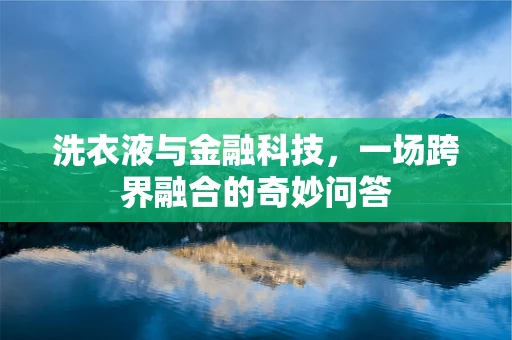 洗衣液与金融科技，一场跨界融合的奇妙问答