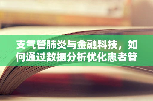 支气管肺炎与金融科技，如何通过数据分析优化患者管理？