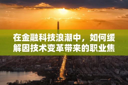 在金融科技浪潮中，如何缓解因技术变革带来的职业焦虑？