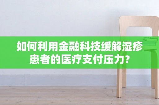 如何利用金融科技缓解湿疹患者的医疗支付压力？