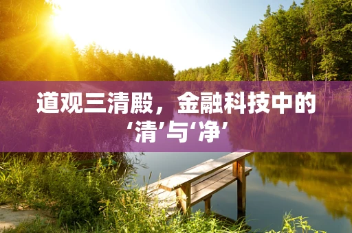道观三清殿，金融科技中的‘清’与‘净’
