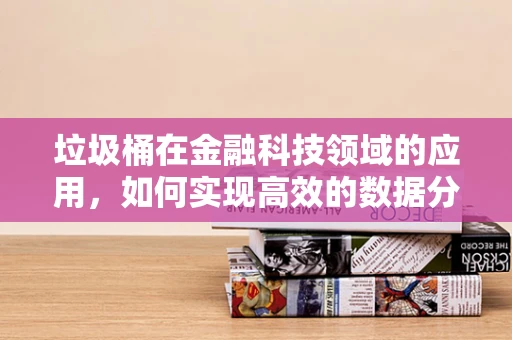 垃圾桶在金融科技领域的应用，如何实现高效的数据分类与处理？