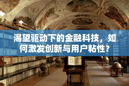 渴望驱动下的金融科技，如何激发创新与用户粘性？
