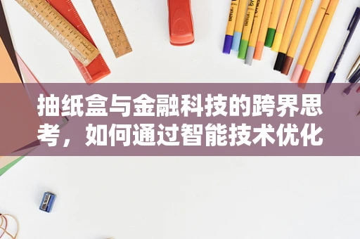 抽纸盒与金融科技的跨界思考，如何通过智能技术优化用户体验？