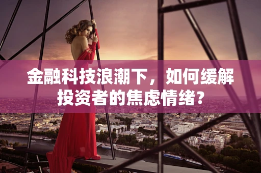 金融科技浪潮下，如何缓解投资者的焦虑情绪？