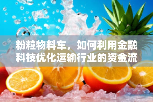 粉粒物料车，如何利用金融科技优化运输行业的资金流与风险管理？