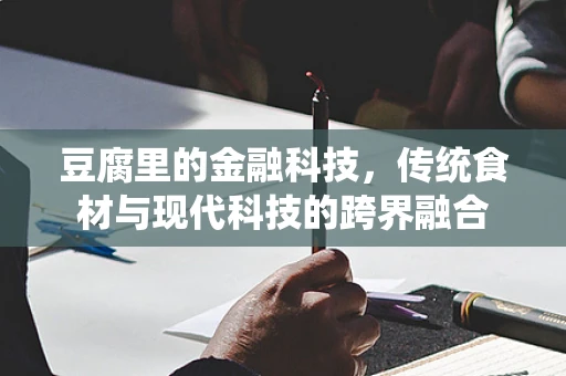 豆腐里的金融科技，传统食材与现代科技的跨界融合