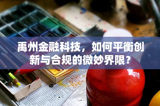 禹州金融科技，如何平衡创新与合规的微妙界限？