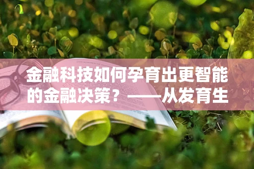 金融科技如何孕育出更智能的金融决策？——从发育生物学的视角