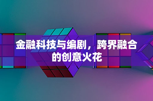 金融科技与编剧，跨界融合的创意火花