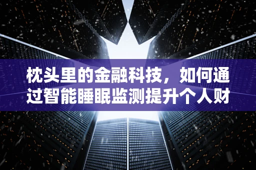 枕头里的金融科技，如何通过智能睡眠监测提升个人财务管理？
