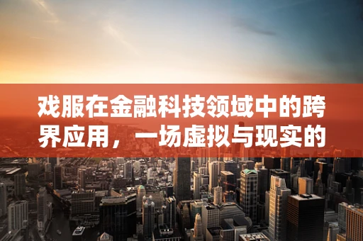 戏服在金融科技领域中的跨界应用，一场虚拟与现实的融合实验？
