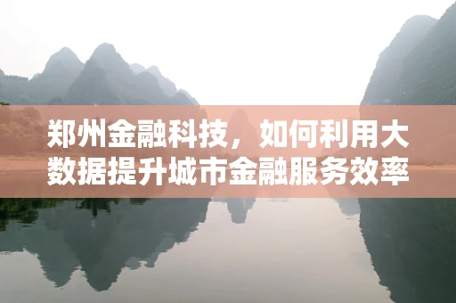 郑州金融科技，如何利用大数据提升城市金融服务效率？
