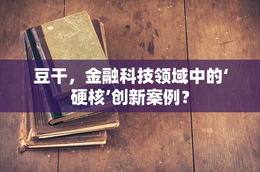 豆干，金融科技领域中的‘硬核’创新案例？