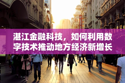 湛江金融科技，如何利用数字技术推动地方经济新增长？