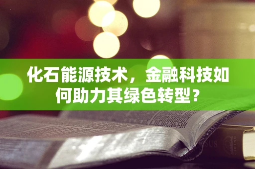 化石能源技术，金融科技如何助力其绿色转型？