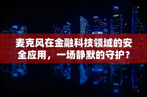 麦克风在金融科技领域的安全应用，一场静默的守护？