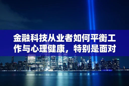 金融科技从业者如何平衡工作与心理健康，特别是面对抑郁症的挑战？