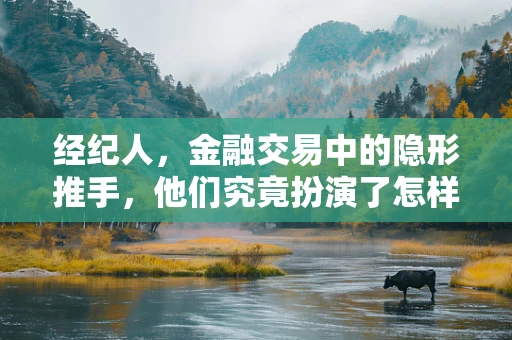 经纪人，金融交易中的隐形推手，他们究竟扮演了怎样的角色？
