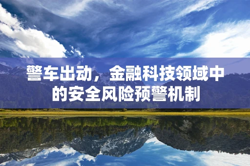 警车出动，金融科技领域中的安全风险预警机制
