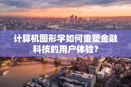 计算机图形学如何重塑金融科技的用户体验？
