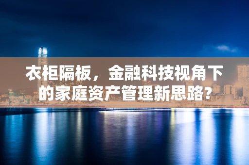 衣柜隔板，金融科技视角下的家庭资产管理新思路？