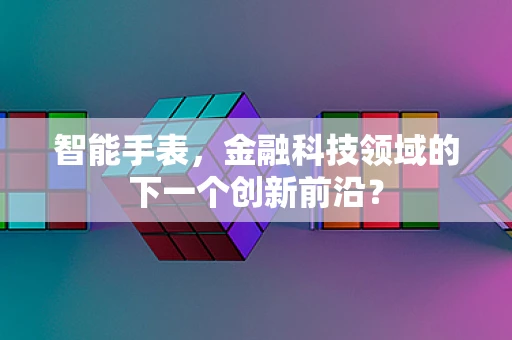 智能手表，金融科技领域的下一个创新前沿？