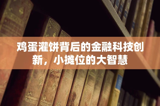 鸡蛋灌饼背后的金融科技创新，小摊位的大智慧