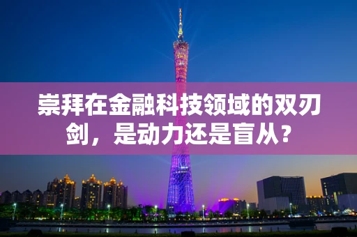 崇拜在金融科技领域的双刃剑，是动力还是盲从？