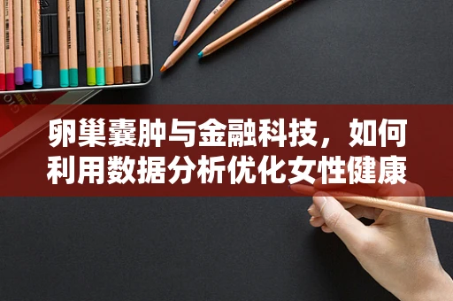 卵巢囊肿与金融科技，如何利用数据分析优化女性健康管理？