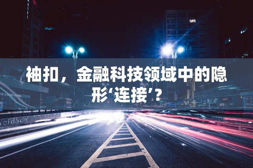 袖扣，金融科技领域中的隐形‘连接’？